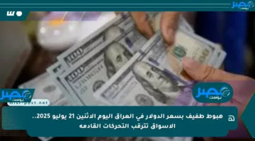 هبوط طفيف بسعر الدولار في العراق اليوم الإثنين 21 يوليو 2025.. الأسواق تترقب التحركات القادمة
